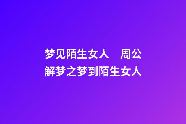 梦见陌生女人　周公解梦之梦到陌生女人